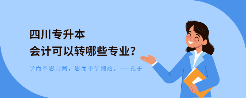 四川專升本會計(jì)可以轉(zhuǎn)哪些專業(yè)