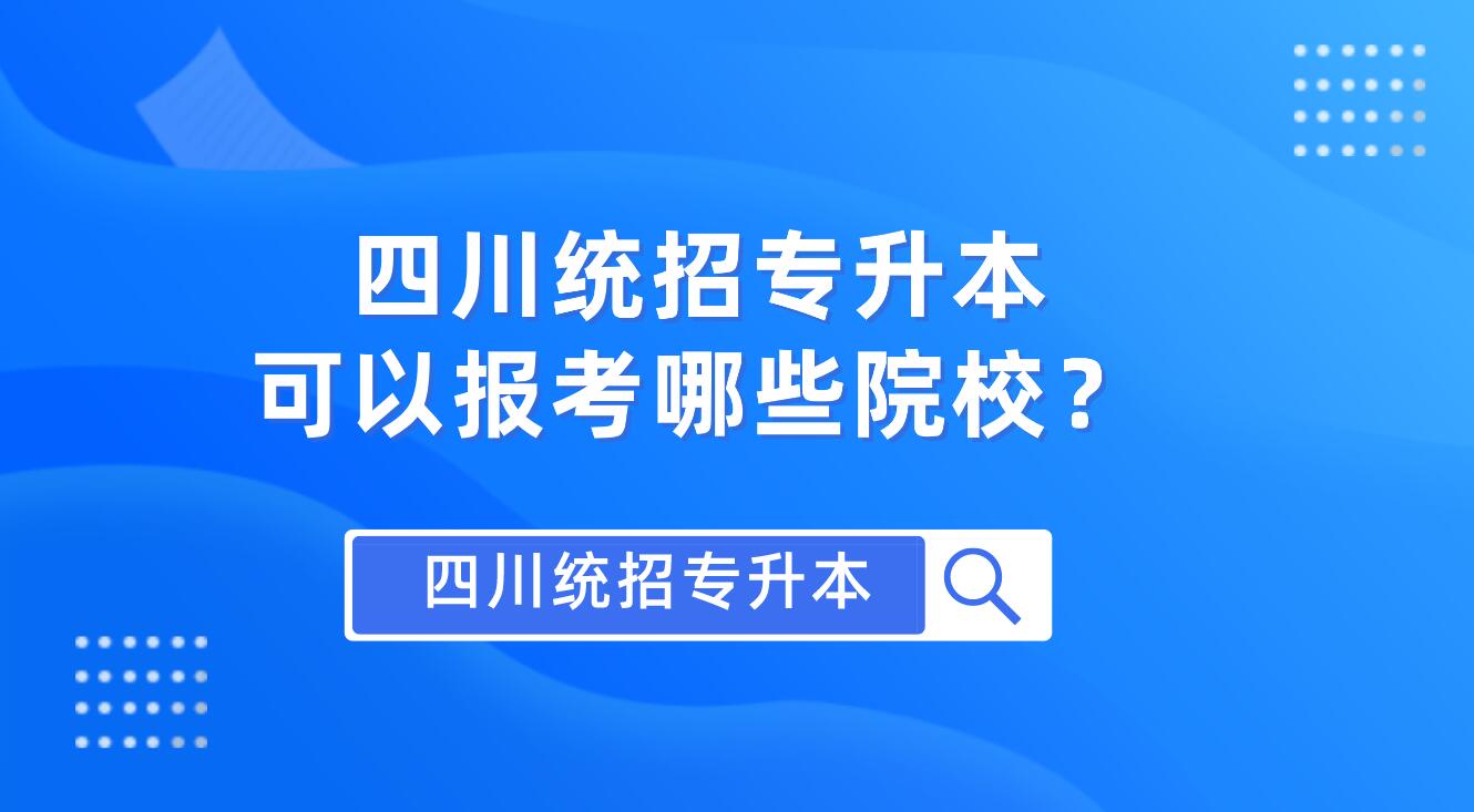 四川統(tǒng)招專(zhuān)升本可以報(bào)考哪些院校？