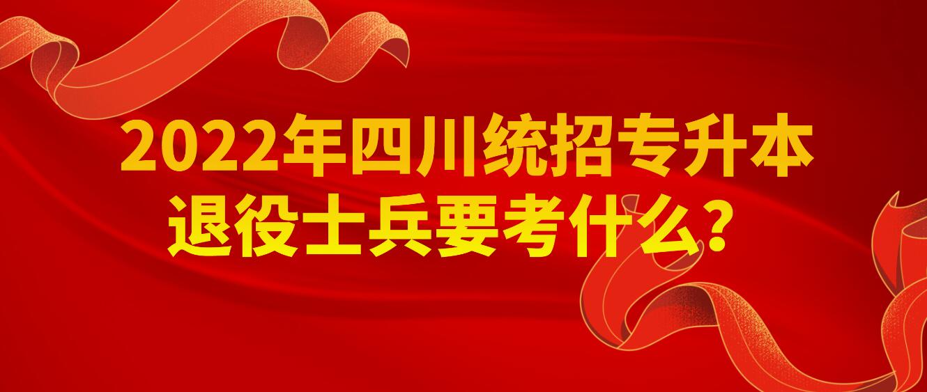 2023年四川統(tǒng)招專升本退役士兵要考什么？