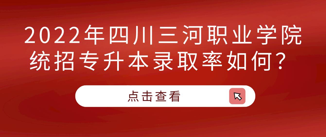 2023年四川三河職業(yè)學(xué)院統(tǒng)招專升本錄取率如何？