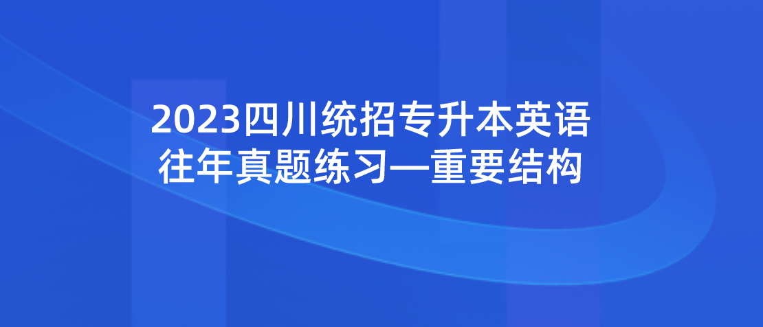 2023年四川統(tǒng)招專升本英語往年真題練習(xí)—重要結(jié)構(gòu)