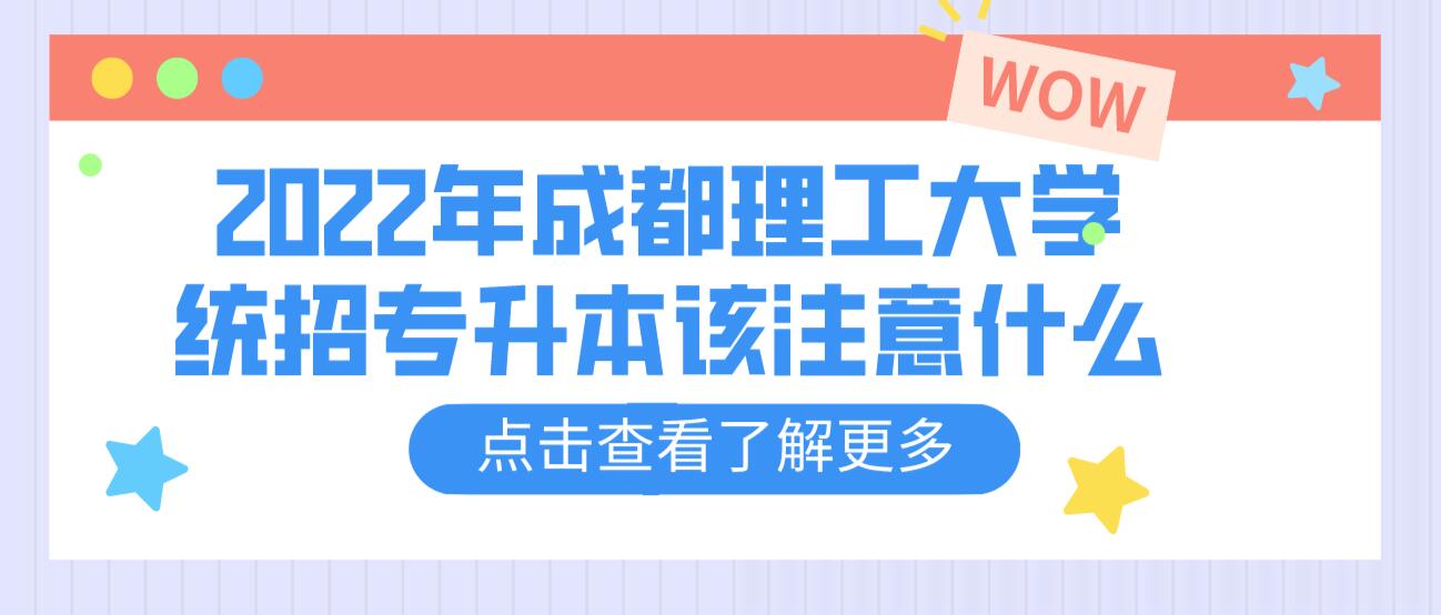 2023年成都理工大學(xué)統(tǒng)招專升本該注意什么？