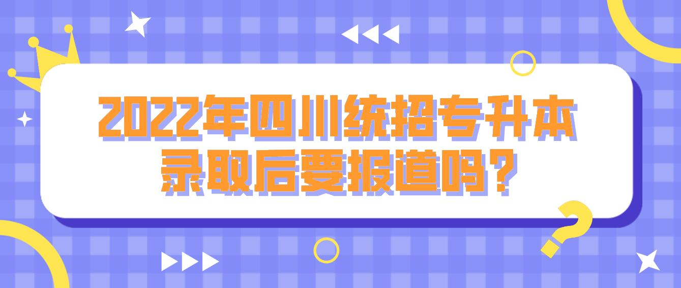 2023年四川統(tǒng)招專升本錄取后要報(bào)道嗎?