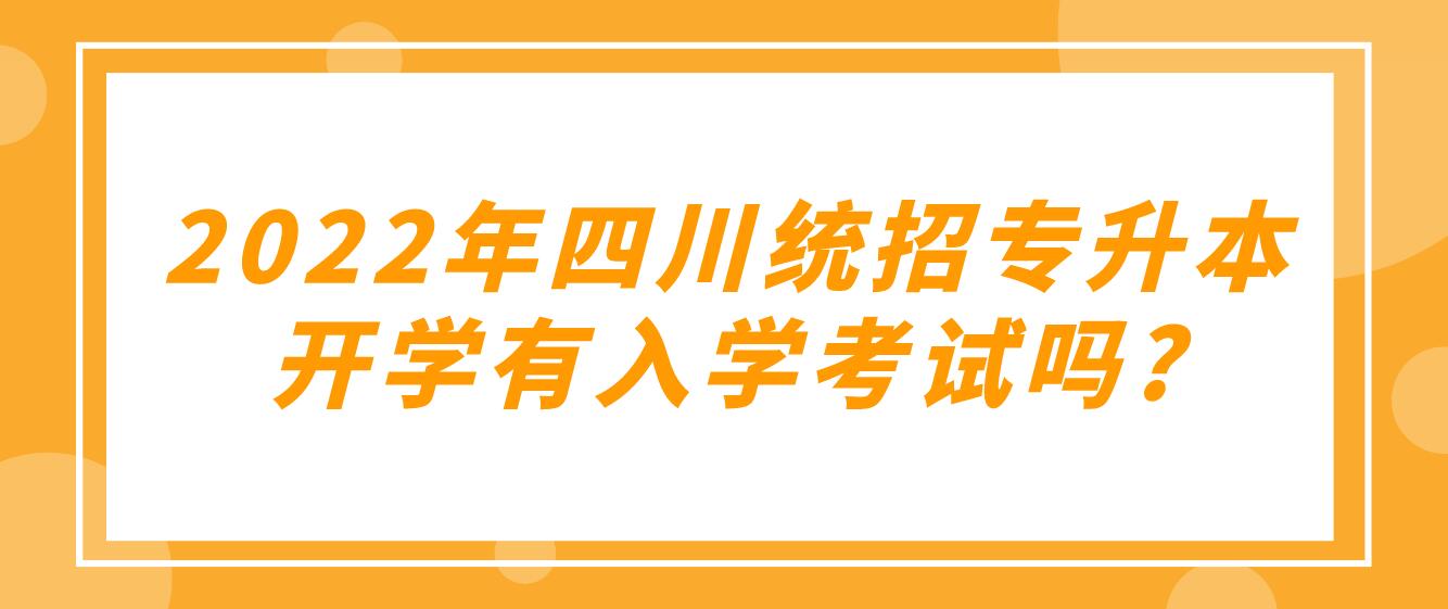 2023年四川統(tǒng)招專升本開(kāi)學(xué)有入學(xué)考試嗎?