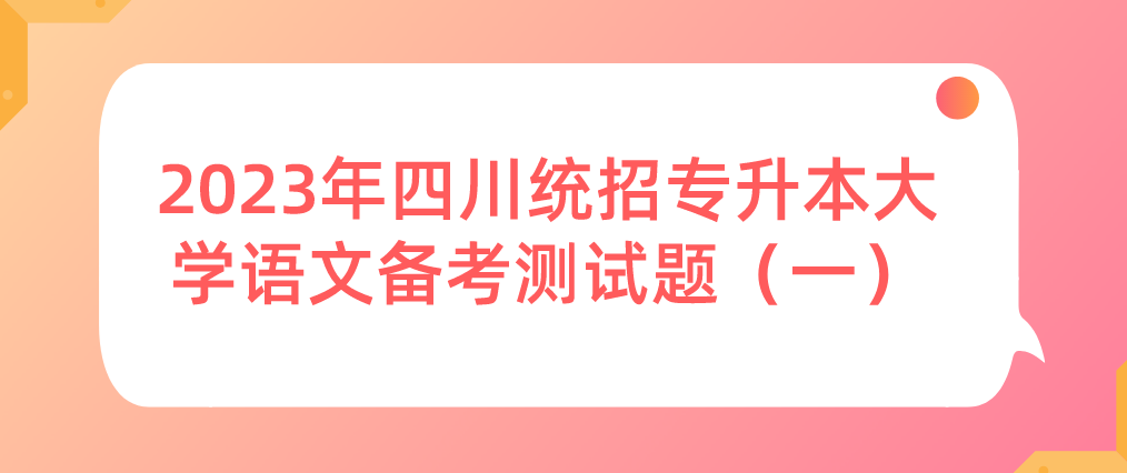 2023年四川統(tǒng)招專升本大學(xué)語(yǔ)文備考測(cè)試題（一）