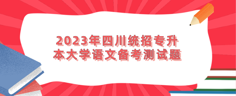 2023年四川統(tǒng)招專(zhuān)升本大學(xué)語(yǔ)文備考測(cè)試題