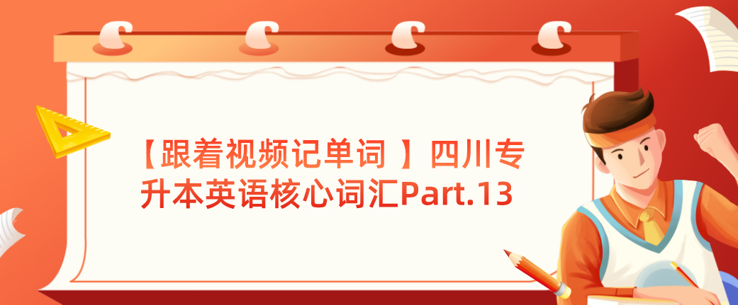 【跟著視頻記單詞 】四川專升本英語(yǔ)核心詞匯Part.13