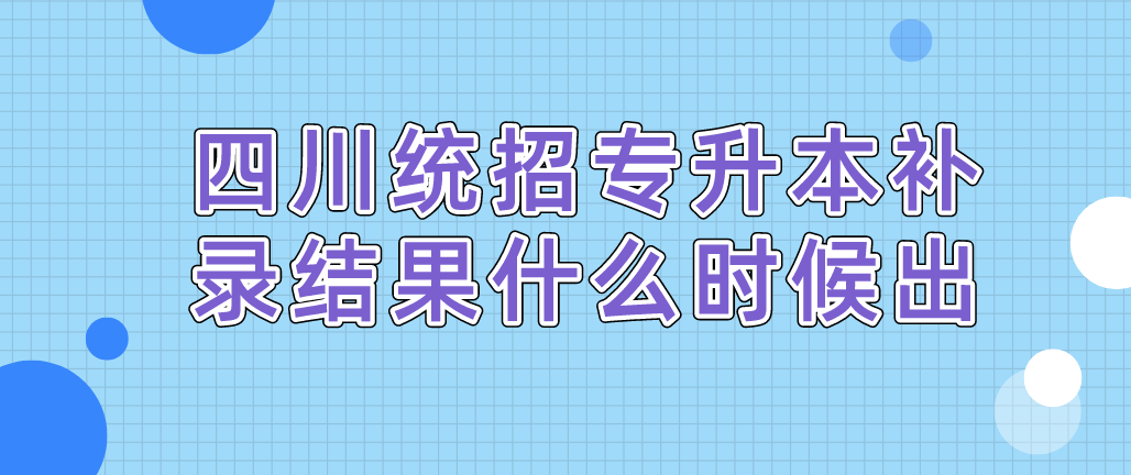 四川統(tǒng)招專升本補錄結(jié)果什么時候出(圖1)