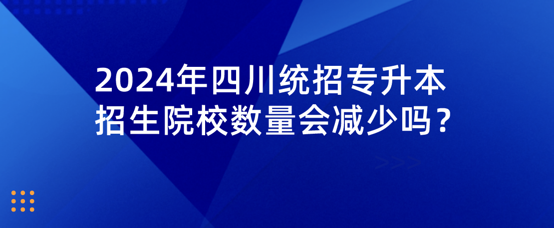 2024年四川統(tǒng)招專升本招生院校數(shù)量會減少嗎？(圖1)