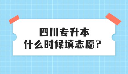 四川統(tǒng)招專升本大概什么時候填志愿？