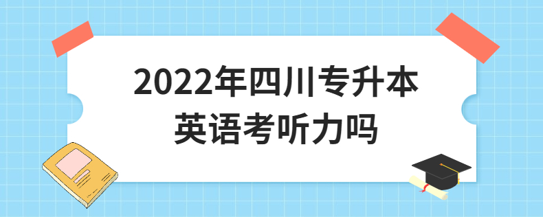 2023年四川專升本英語(yǔ)考聽力嗎