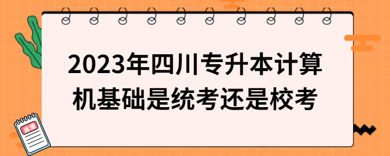 2023年四川專升本計(jì)算機(jī)基礎(chǔ)是統(tǒng)考還是?？? width=