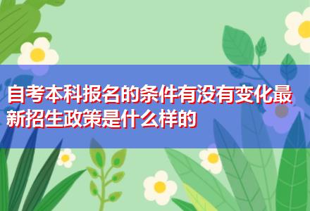 自考本科報(bào)名的條件有沒有變化最新招生政策是什么樣的