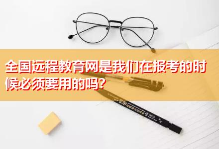 全國(guó)遠(yuǎn)程教育網(wǎng)是我們?cè)趫?bào)考的時(shí)候必須要用的嗎？