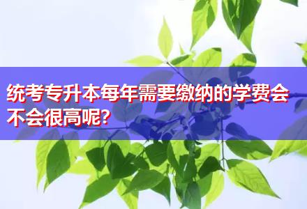 統(tǒng)考專升本每年需要繳納的學(xué)費(fèi)會(huì)不會(huì)很高呢？