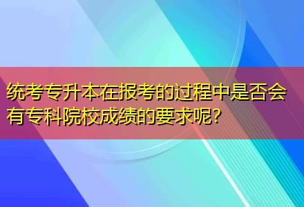 統(tǒng)考專升本在報(bào)考的過程中是否會(huì)有專科院校成績(jī)的要求呢？