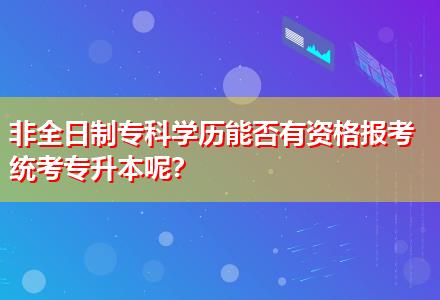 非全日制?？茖W(xué)歷能否有資格報考統(tǒng)考專升本呢？