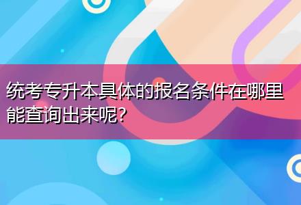 統(tǒng)考專升本具體的報(bào)名條件在哪里能查詢出來呢？