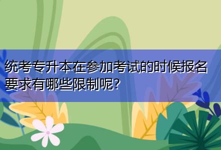 統(tǒng)考專升本在參加考試的時(shí)候報(bào)名要求有哪些限制呢？