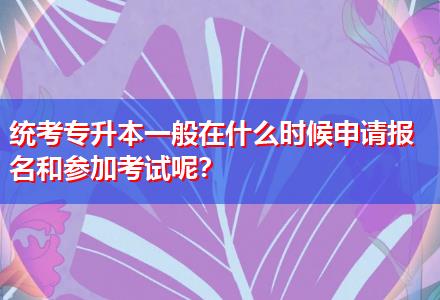 統(tǒng)考專升本一般在什么時候申請報名和參加考試呢？