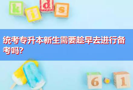 統(tǒng)考專升本新生需要趁早去進(jìn)行備考嗎？