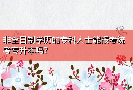 非全日制學(xué)歷的?？迫耸磕軋?bào)考統(tǒng)考專升本嗎？