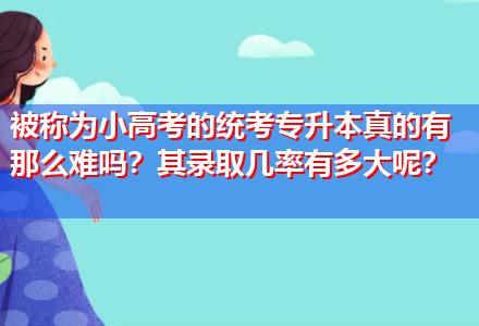 被稱(chēng)為小高考的統(tǒng)考專(zhuān)升本真的有那么難嗎？其錄取幾率有多大呢？