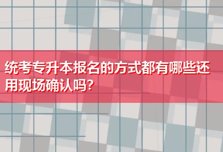 統(tǒng)考專升本報名的方式都有哪些還用現(xiàn)場確認(rèn)嗎？