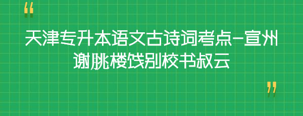 天津專升本語文古詩詞考點-宣州謝朓樓餞別校書叔云