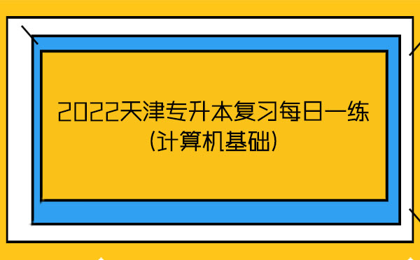 2022天津?qū)Ｉ緩?fù)習(xí)每日一練(計算機(jī)基礎(chǔ))