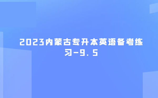 2023內(nèi)蒙古專升本英語備考練習(xí)-9.5