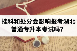 掛科和處分會(huì)影響報(bào)考湖北普通專(zhuān)升本考試嗎？