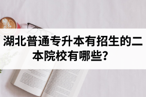 湖北普通專升本有招生的二本院校有哪些？