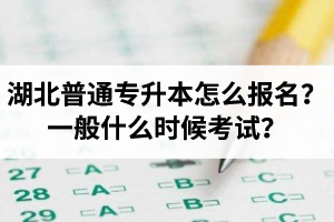 湖北普通專升本怎么報(bào)名？一般什么時(shí)候考試？