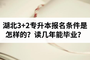 湖北3+2專升本報名條件是怎樣的？讀幾年能畢業(yè)？