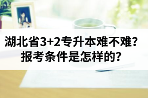 湖北省3+2專升本難不難？報考條件是怎樣的？