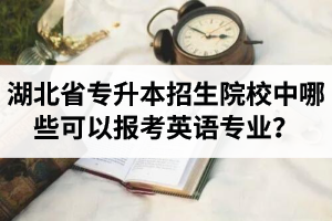 湖北省專升本招生院校中哪些可以報考英語專業(yè)？