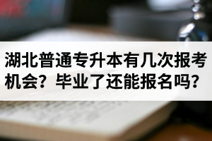 湖北省普通專升本有幾次報(bào)考機(jī)會(huì)？畢業(yè)了還能報(bào)名嗎？