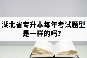 湖北省專升本每年考試題型是一樣的嗎？專業(yè)課考什么？