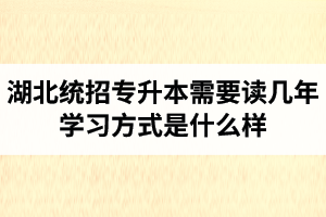 湖北統(tǒng)招專升本需要讀幾年？學(xué)習(xí)方式是什么樣？