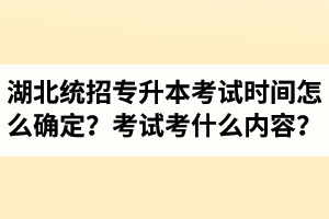 湖北省統(tǒng)招專升本考試時間怎么確定？考試考什么內(nèi)容？