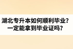 湖北專升本如何順利畢業(yè)？通過入學考試一定能拿到畢業(yè)證嗎？