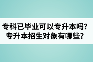 ?？埔呀?jīng)畢業(yè)還可以專升本嗎？湖北統(tǒng)招專升本招生對(duì)象有哪些？