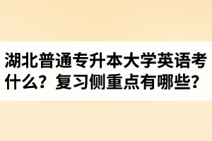 湖北專升本大學(xué)英語考什么？復(fù)習(xí)的側(cè)重點(diǎn)有哪些？