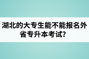 湖北的大專生能不能報名外省專升本考試？