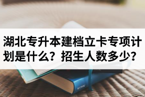 湖北普通專升本建檔立卡專項(xiàng)計(jì)劃是什么？招生人數(shù)多少？占普通考生名額嗎？