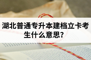 湖北普通專升本建檔立卡考生什么意思？