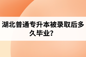 湖北普通專升本被錄取后多久畢業(yè)？