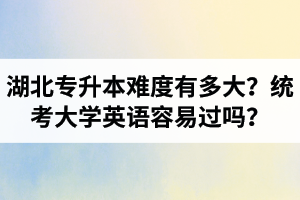 湖北專升本難度有多大？統(tǒng)考大學(xué)英語(yǔ)容易過(guò)嗎？