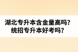 湖北專升本含金量高嗎？統(tǒng)招專升本好考嗎？